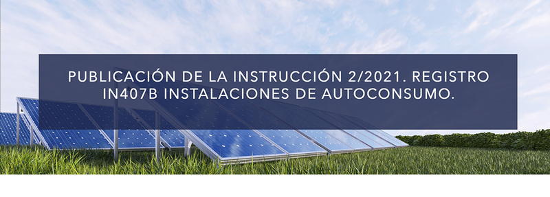 PUBLICACIÓN DE LA INSTRUCCIÓN 2/2021. REGISTRO IN407B INSTALACIONES DE AUTOCONSUMO.